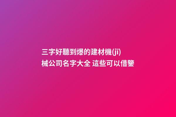 三字好聽到爆的建材機(jī)械公司名字大全 這些可以借鑒